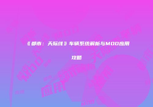 《都市：天际线》车辆系统解析与MOD应用攻略