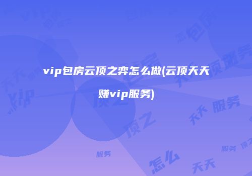 vip包房云顶之弈怎么做(云顶天天赚vip服务)