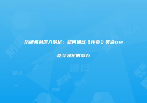 防御机制深入解析：如何通过《传奇》页游GM命令强化防御力