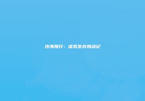 沙海独行：虚拟生存挑战记