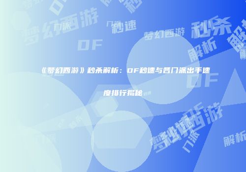 《梦幻西游》秒杀解析：DF秒速与各门派出手速度排行揭秘