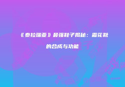 《泰拉瑞亚》最强鞋子揭秘：霜花靴的合成与功能