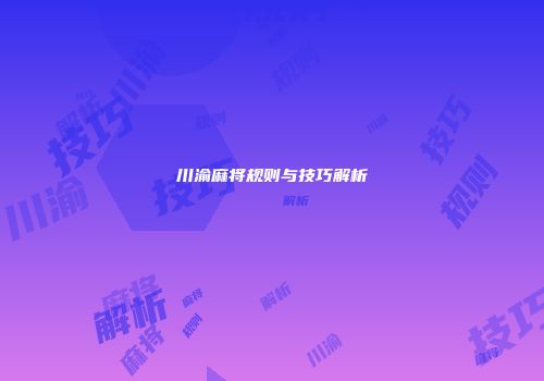 川渝麻将规则与技巧解析