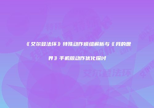 《艾尔登法环》特殊动作模组解析与《我的世界》手机版动作优化探讨