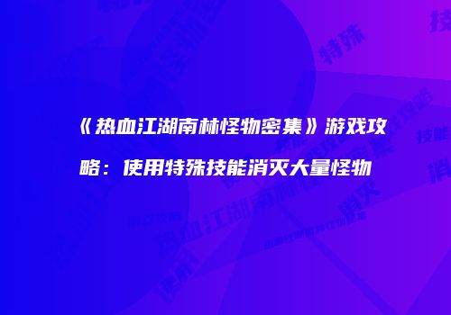 《热血江湖南林怪物密集》游戏攻略：使用特殊技能消灭大量怪物