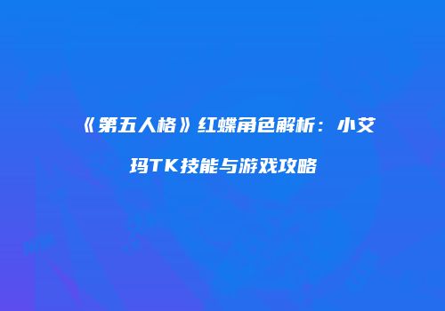 《第五人格》红蝶角色解析：小艾玛TK技能与游戏攻略