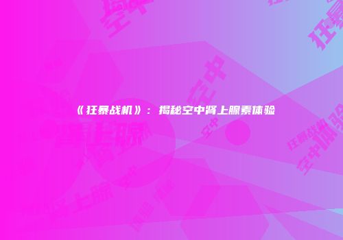 《狂暴战机》：揭秘空中肾上腺素体验