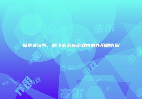 探索赛尔号：腾飞密币在游戏内的作用和影响