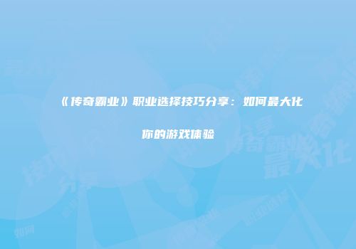 《传奇霸业》职业选择技巧分享：如何最大化你的游戏体验