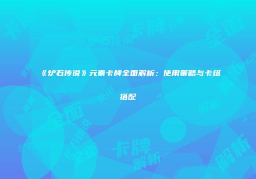 《炉石传说》元素卡牌全面解析：使用策略与卡组搭配