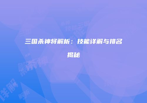 三国杀神将解析：技能详解与排名揭秘