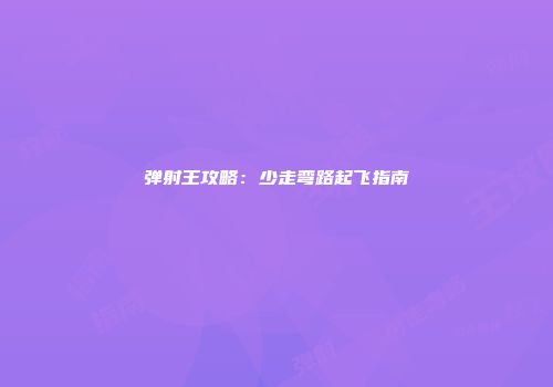 弹射王攻略：少走弯路起飞指南