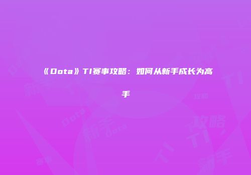 《Dota》TI赛事攻略：如何从新手成长为高手