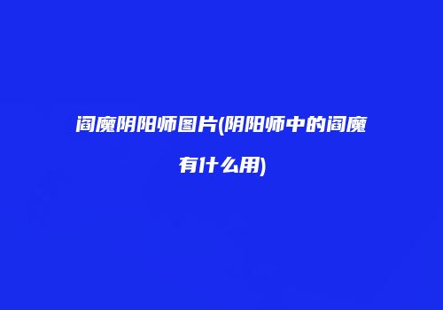 阎魔阴阳师图片(阴阳师中的阎魔有什么用)
