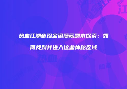 热血江湖奇珍宝阁隐藏副本探索：如何找到并进入这些神秘区域