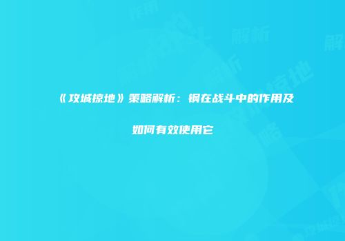 《攻城掠地》策略解析：钢在战斗中的作用及如何有效使用它