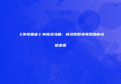 《传奇霸业》转投资攻略:成功领取未领奖励的关键步骤