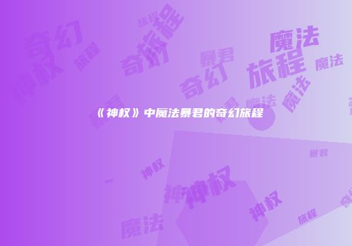 《神权》中魔法暴君的奇幻旅程