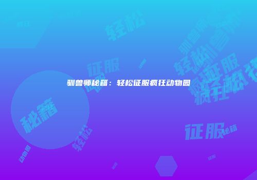 驯兽师秘籍：轻松征服疯狂动物园