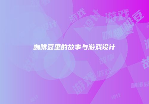 咖啡豆里的故事与游戏设计