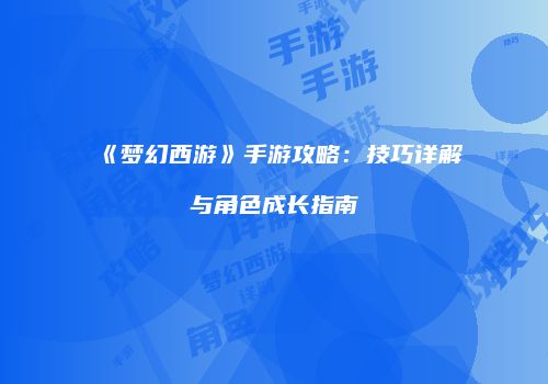 《梦幻西游》手游攻略：技巧详解与角色成长指南