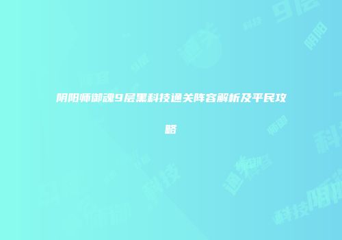 阴阳师御魂9层黑科技通关阵容解析及平民攻略