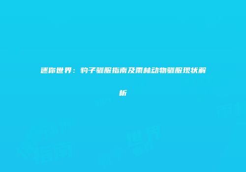 迷你世界：豹子驯服指南及雨林动物驯服现状解析