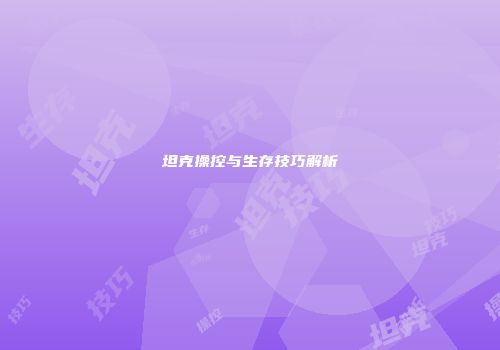 坦克操控与生存技巧解析