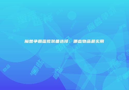 魔兽争霸蛮荒装备选择：哪些物品最实用