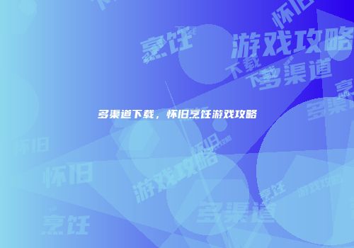 多渠道下载，怀旧烹饪游戏攻略