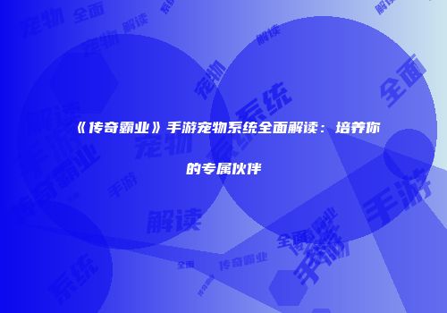 《传奇霸业》手游宠物系统全面解读：培养你的专属伙伴