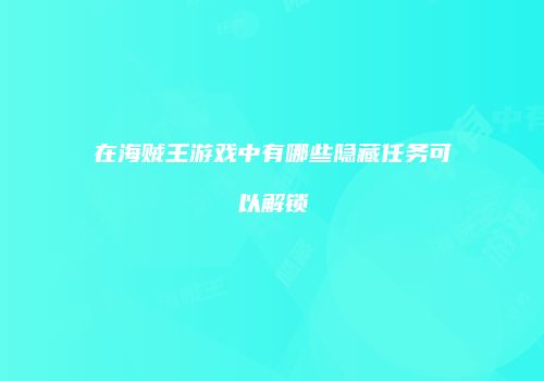 在海贼王游戏中有哪些隐藏任务可以解锁