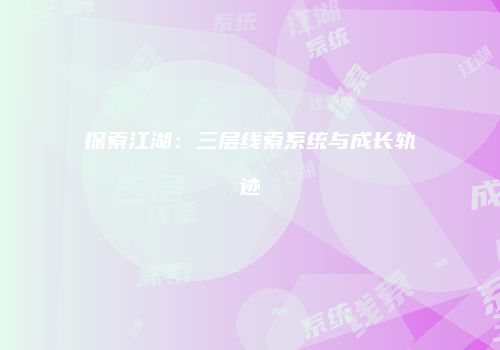 探索江湖：三层线索系统与成长轨迹