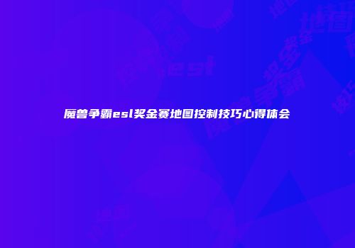 魔兽争霸esl奖金赛地图控制技巧心得体会