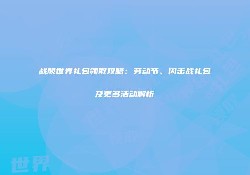 战舰世界礼包领取攻略：劳动节、闪击战礼包及更多活动解析