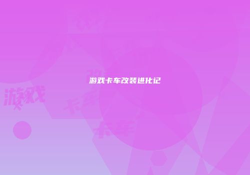 游戏卡车改装进化记