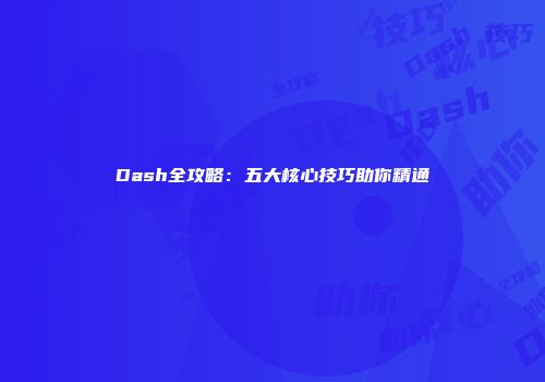 Dash全攻略：五大核心技巧助你精通