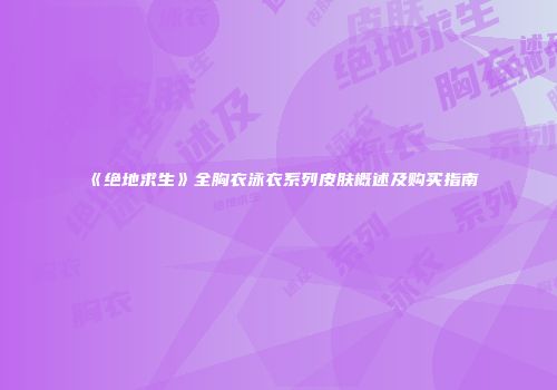 《绝地求生》全胸衣泳衣系列皮肤概述及购买指南