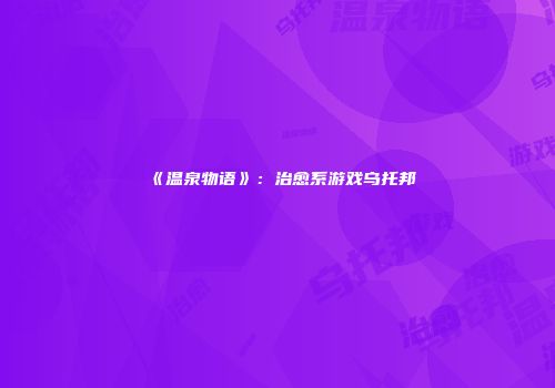 《温泉物语》：治愈系游戏乌托邦
