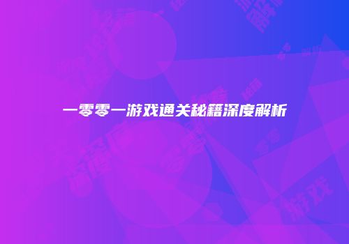 一零零一游戏通关秘籍深度解析