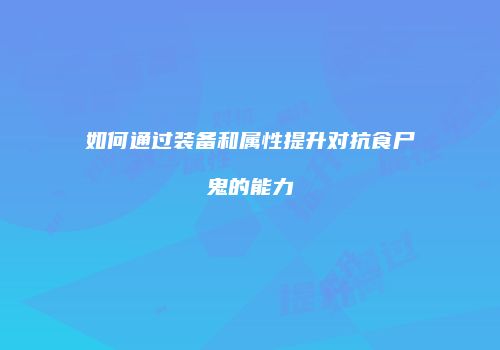 如何通过装备和属性提升对抗食尸鬼的能力