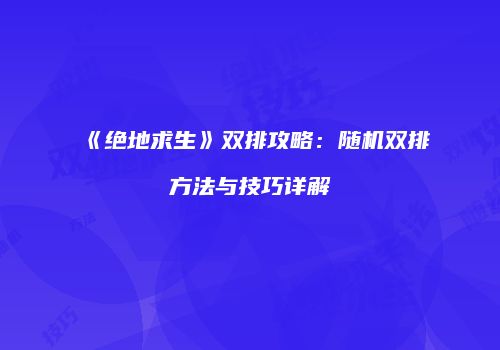 《绝地求生》双排攻略：随机双排方法与技巧详解