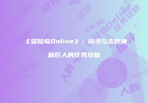《冒险岛Online》：探寻与击败神秘巨人的任务攻略