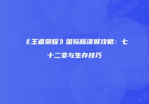 《王者荣耀》国际版泼猴攻略：七十二变与生存技巧
