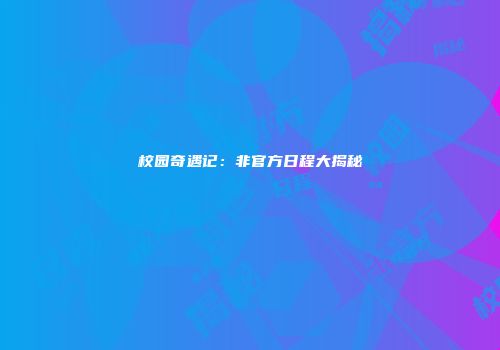 校园奇遇记：非官方日程大揭秘