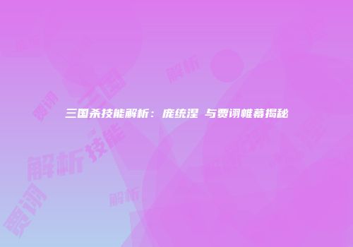 三国杀技能解析：庞统涅槃与贾诩帷幕揭秘