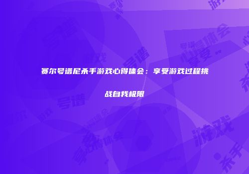 赛尔号谱尼杀手游戏心得体会：享受游戏过程挑战自我极限