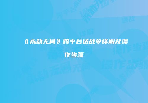 《永劫无间》跨平台送战令详解及操作步骤