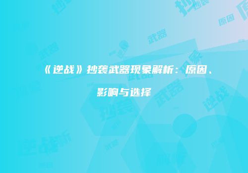 《逆战》抄袭武器现象解析：原因、影响与选择