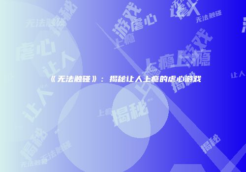 《无法触碰》：揭秘让人上瘾的虐心游戏